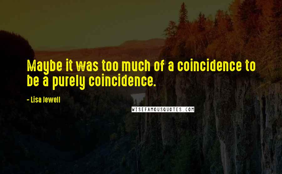 Lisa Jewell Quotes: Maybe it was too much of a coincidence to be a purely coincidence.