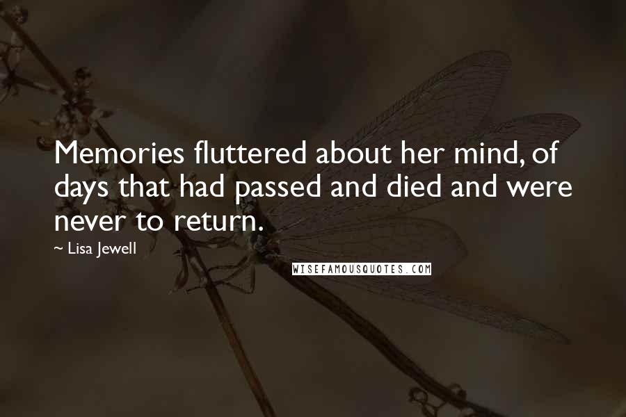 Lisa Jewell Quotes: Memories fluttered about her mind, of days that had passed and died and were never to return.