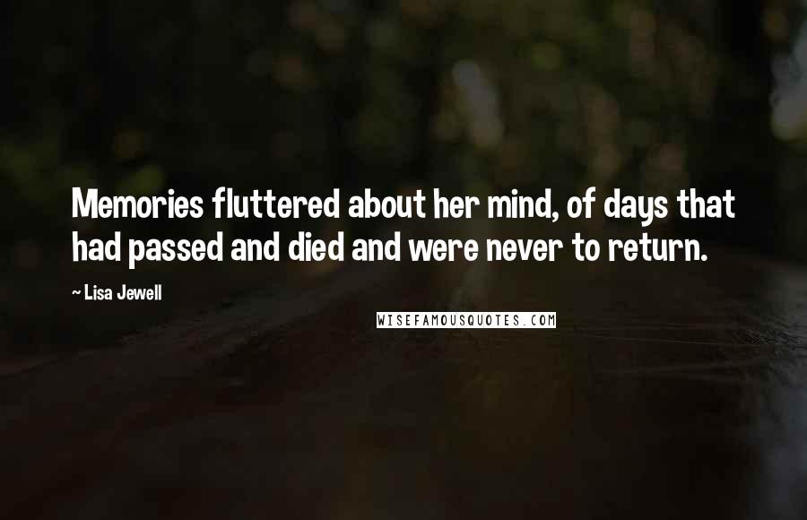 Lisa Jewell Quotes: Memories fluttered about her mind, of days that had passed and died and were never to return.