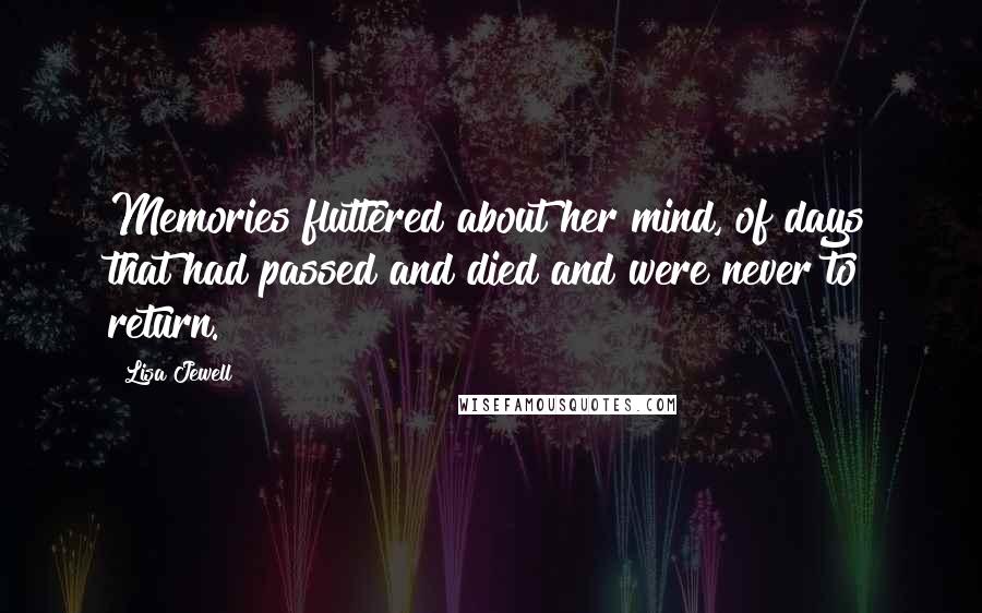 Lisa Jewell Quotes: Memories fluttered about her mind, of days that had passed and died and were never to return.