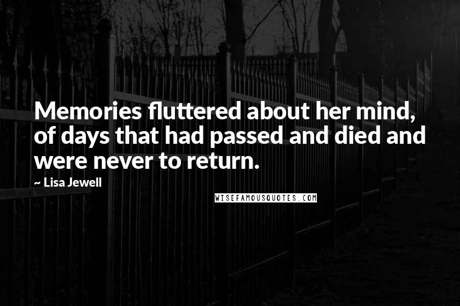 Lisa Jewell Quotes: Memories fluttered about her mind, of days that had passed and died and were never to return.