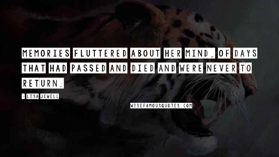 Lisa Jewell Quotes: Memories fluttered about her mind, of days that had passed and died and were never to return.