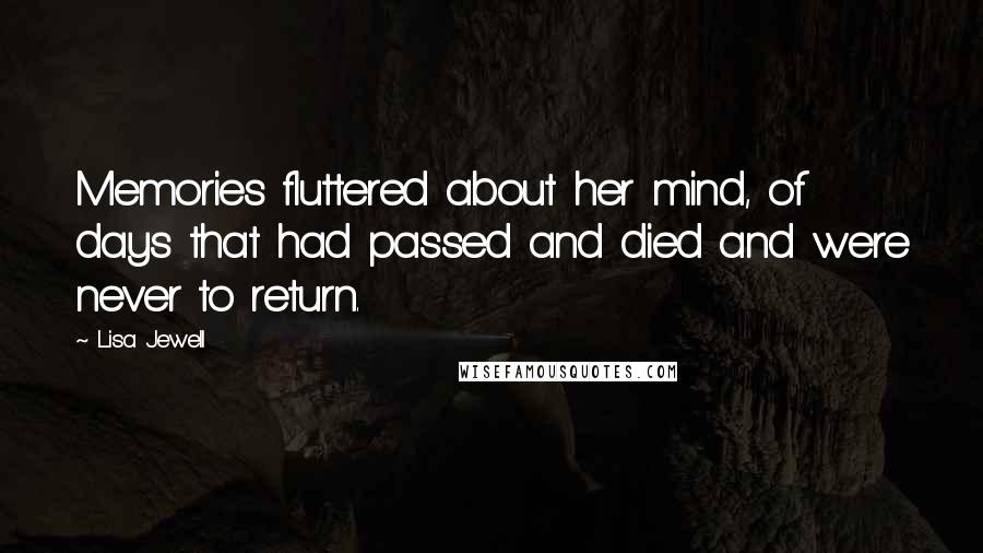 Lisa Jewell Quotes: Memories fluttered about her mind, of days that had passed and died and were never to return.