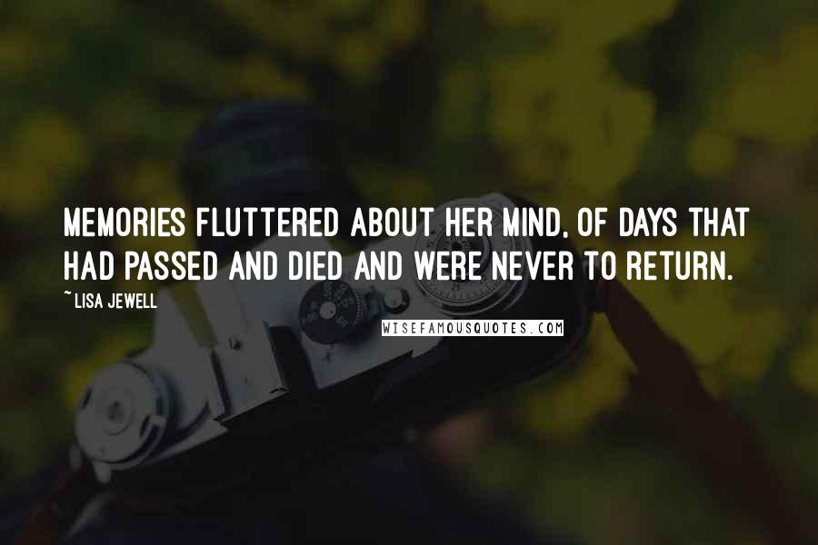 Lisa Jewell Quotes: Memories fluttered about her mind, of days that had passed and died and were never to return.