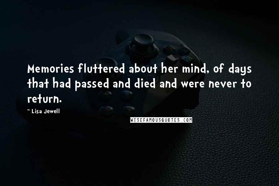 Lisa Jewell Quotes: Memories fluttered about her mind, of days that had passed and died and were never to return.