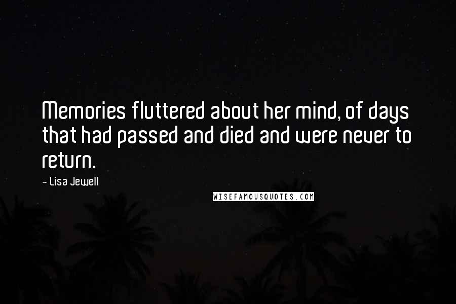 Lisa Jewell Quotes: Memories fluttered about her mind, of days that had passed and died and were never to return.