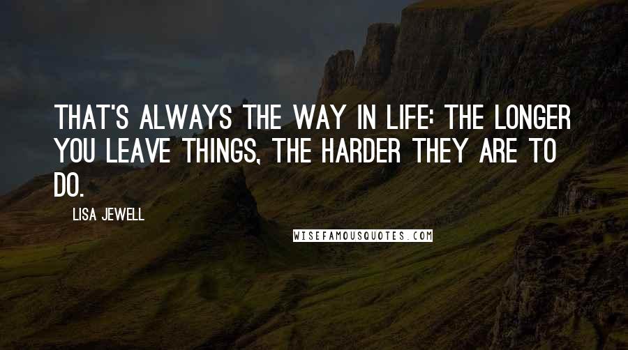 Lisa Jewell Quotes: That's always the way in life: the longer you leave things, the harder they are to do.