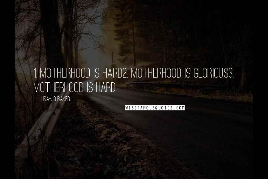 Lisa-Jo Baker Quotes: 1. Motherhood is hard2. Motherhood is glorious3. Motherhood is hard