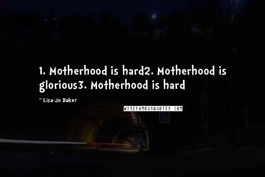 Lisa-Jo Baker Quotes: 1. Motherhood is hard2. Motherhood is glorious3. Motherhood is hard