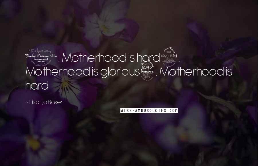Lisa-Jo Baker Quotes: 1. Motherhood is hard2. Motherhood is glorious3. Motherhood is hard