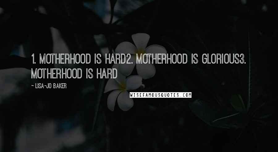 Lisa-Jo Baker Quotes: 1. Motherhood is hard2. Motherhood is glorious3. Motherhood is hard