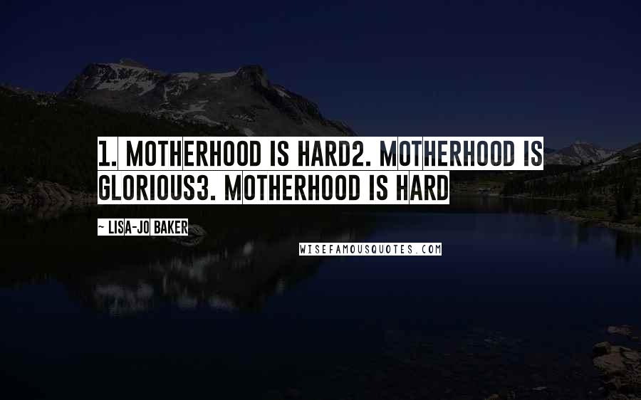 Lisa-Jo Baker Quotes: 1. Motherhood is hard2. Motherhood is glorious3. Motherhood is hard