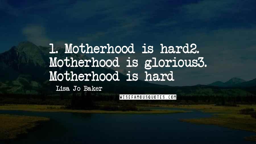 Lisa-Jo Baker Quotes: 1. Motherhood is hard2. Motherhood is glorious3. Motherhood is hard