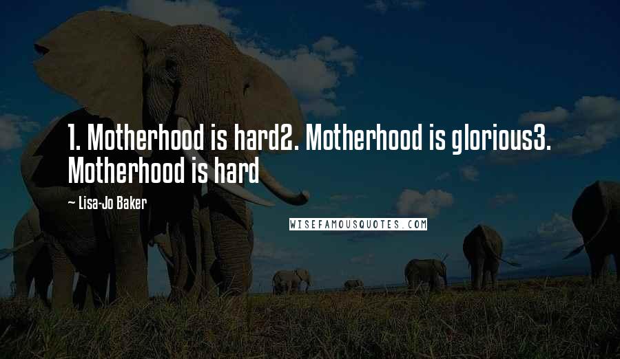 Lisa-Jo Baker Quotes: 1. Motherhood is hard2. Motherhood is glorious3. Motherhood is hard