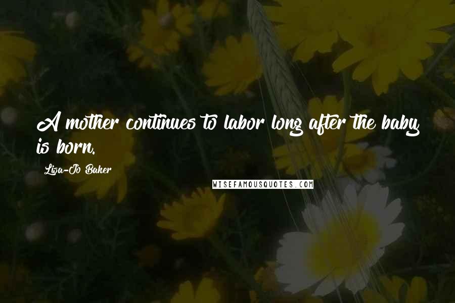 Lisa-Jo Baker Quotes: A mother continues to labor long after the baby is born.