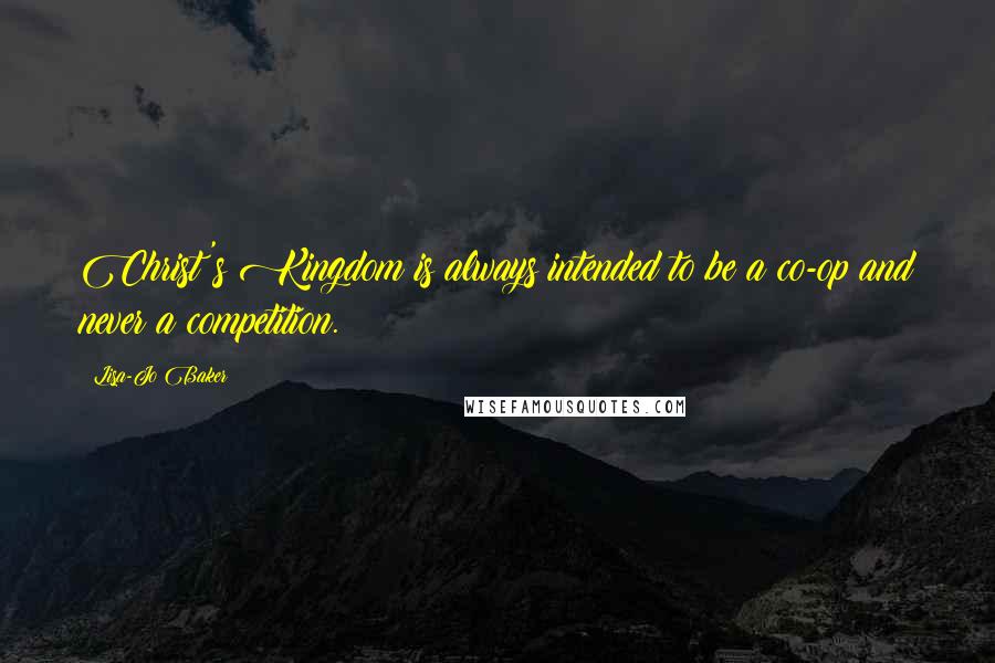 Lisa-Jo Baker Quotes: Christ's Kingdom is always intended to be a co-op and never a competition.