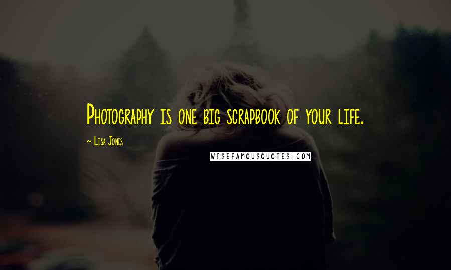 Lisa Jones Quotes: Photography is one big scrapbook of your life.