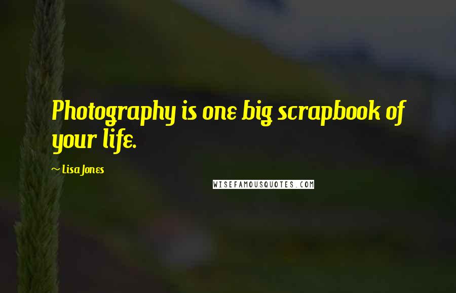 Lisa Jones Quotes: Photography is one big scrapbook of your life.