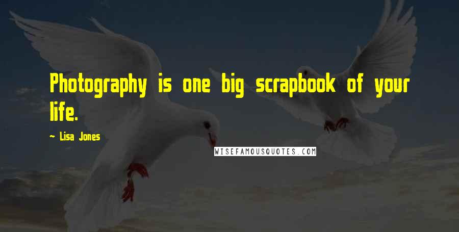 Lisa Jones Quotes: Photography is one big scrapbook of your life.