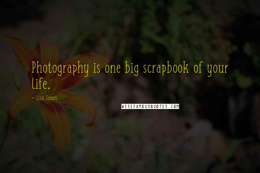 Lisa Jones Quotes: Photography is one big scrapbook of your life.