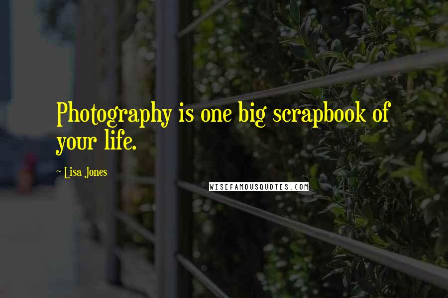 Lisa Jones Quotes: Photography is one big scrapbook of your life.