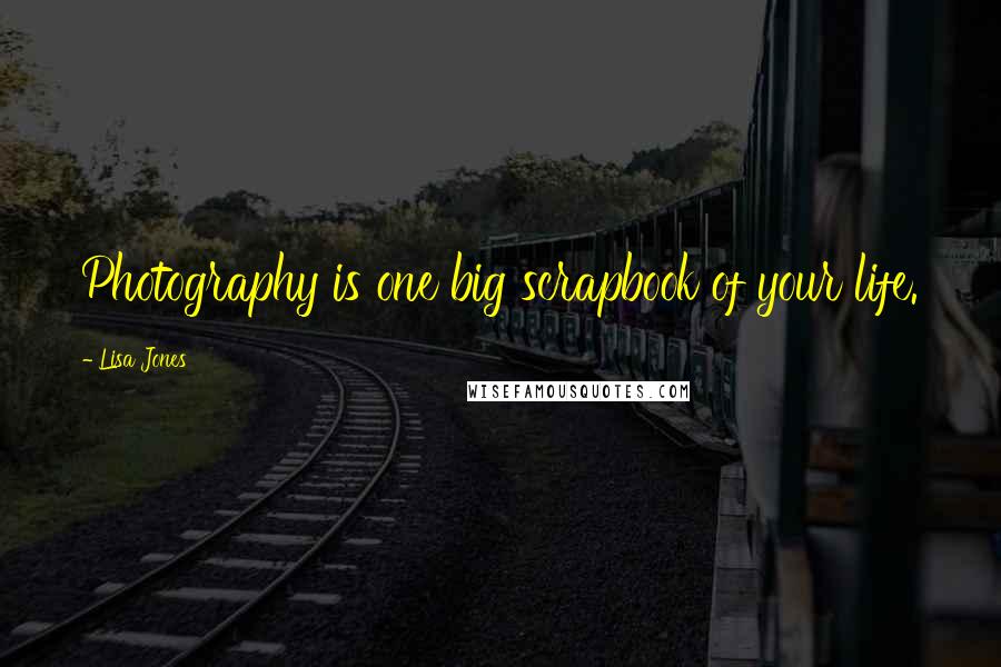 Lisa Jones Quotes: Photography is one big scrapbook of your life.