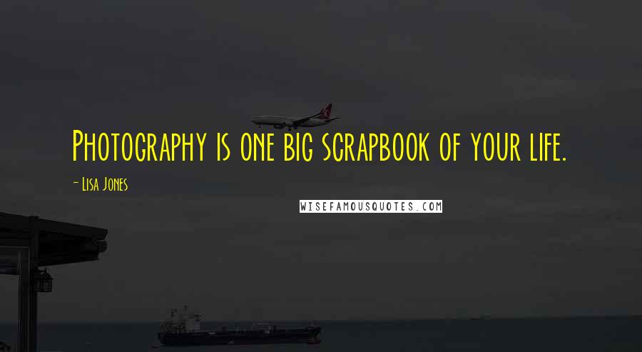 Lisa Jones Quotes: Photography is one big scrapbook of your life.