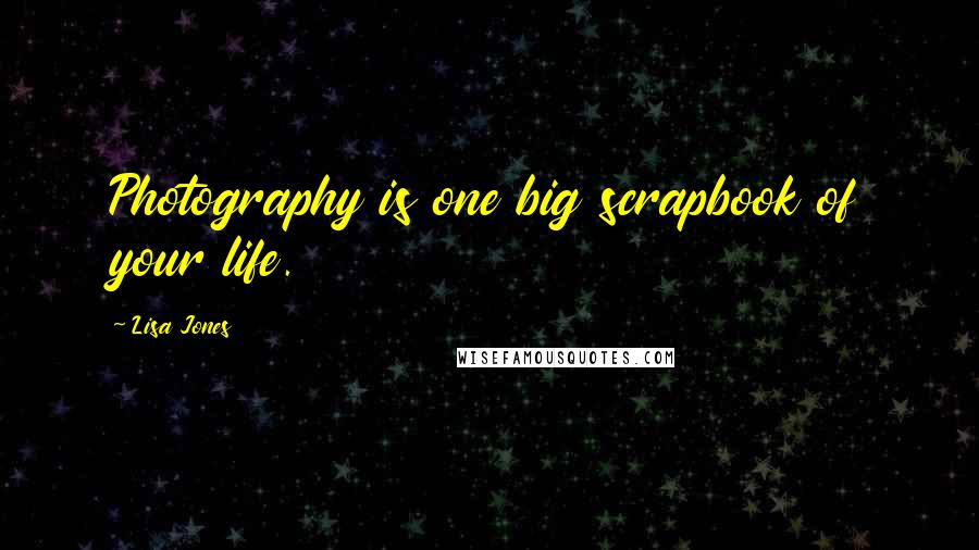 Lisa Jones Quotes: Photography is one big scrapbook of your life.