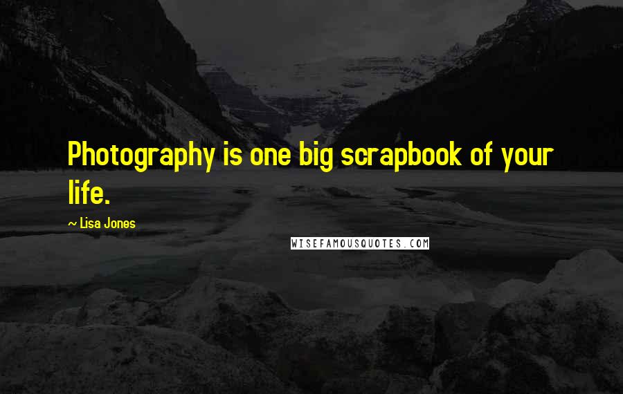 Lisa Jones Quotes: Photography is one big scrapbook of your life.