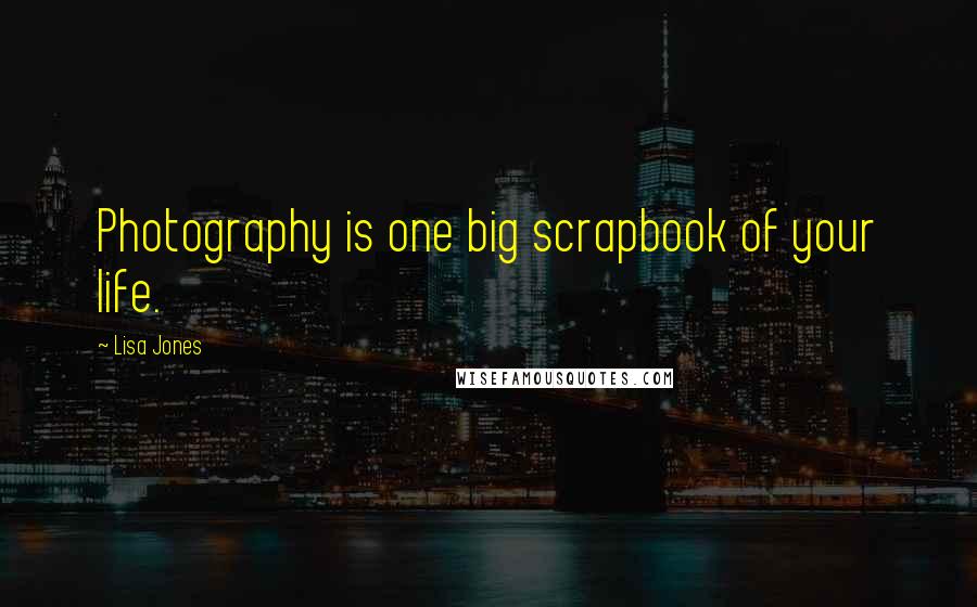 Lisa Jones Quotes: Photography is one big scrapbook of your life.