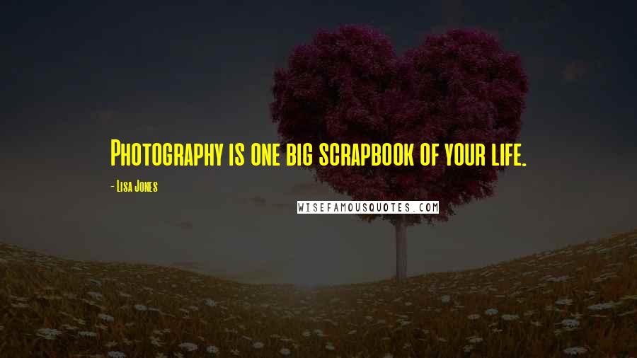 Lisa Jones Quotes: Photography is one big scrapbook of your life.