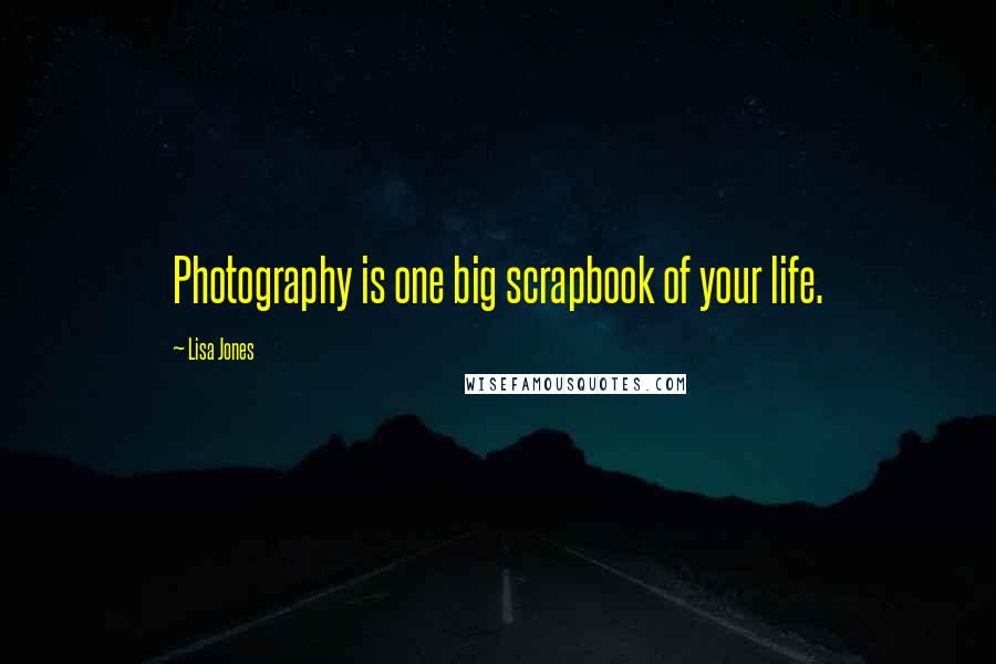 Lisa Jones Quotes: Photography is one big scrapbook of your life.