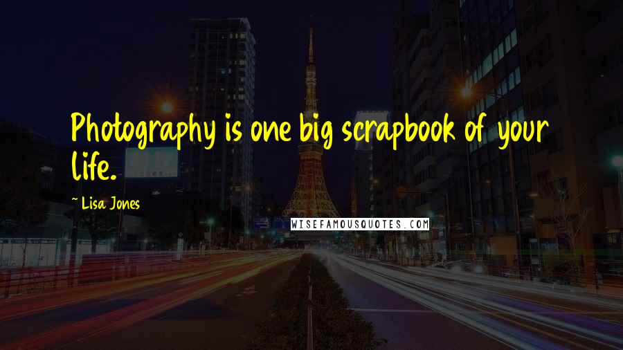 Lisa Jones Quotes: Photography is one big scrapbook of your life.