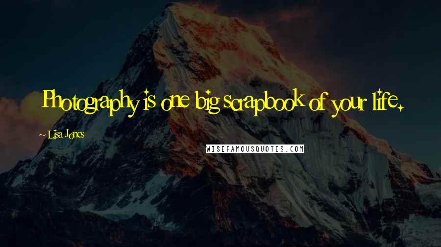 Lisa Jones Quotes: Photography is one big scrapbook of your life.