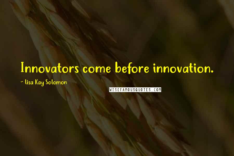 Lisa Kay Solomon Quotes: Innovators come before innovation.