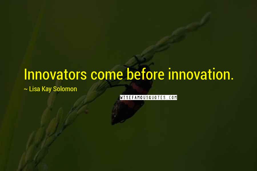 Lisa Kay Solomon Quotes: Innovators come before innovation.