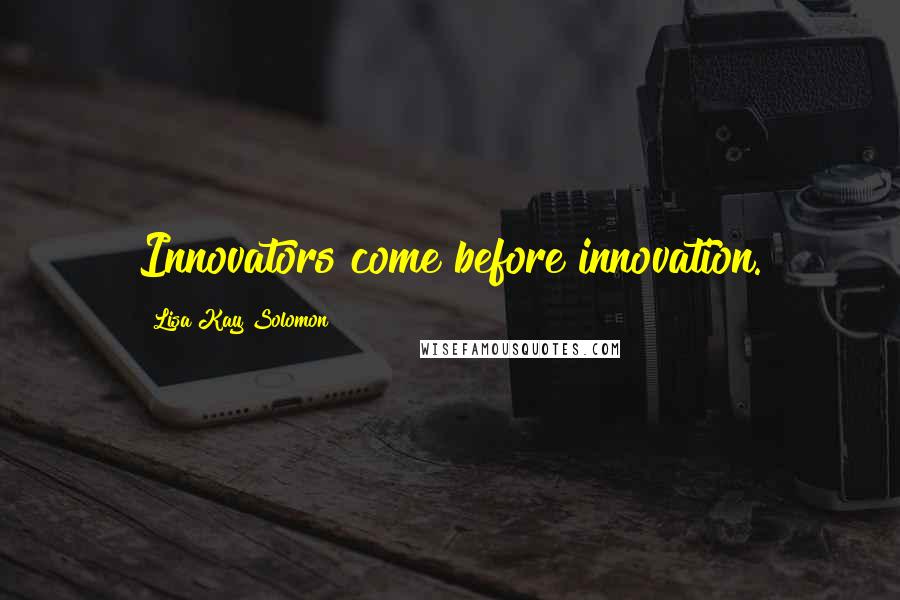 Lisa Kay Solomon Quotes: Innovators come before innovation.