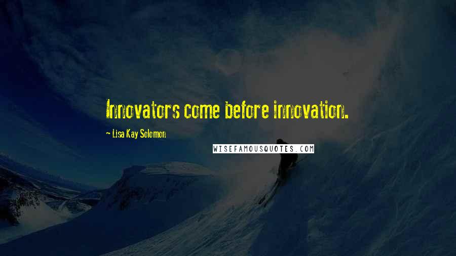 Lisa Kay Solomon Quotes: Innovators come before innovation.