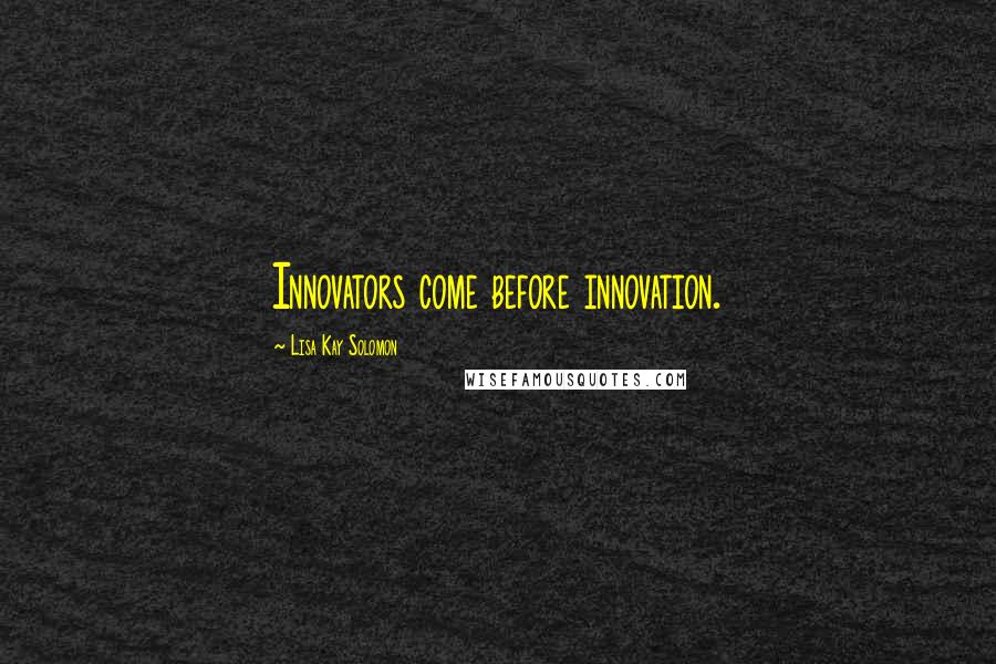 Lisa Kay Solomon Quotes: Innovators come before innovation.