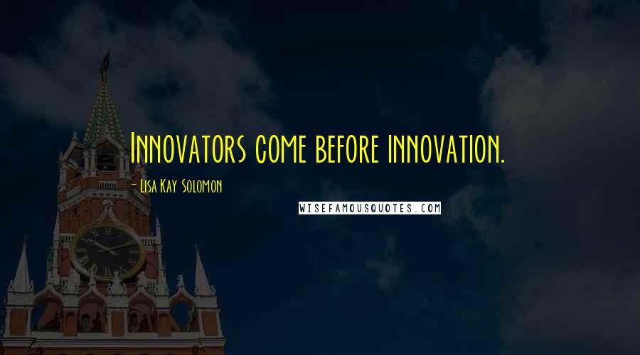 Lisa Kay Solomon Quotes: Innovators come before innovation.