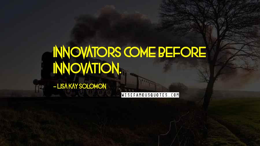 Lisa Kay Solomon Quotes: Innovators come before innovation.