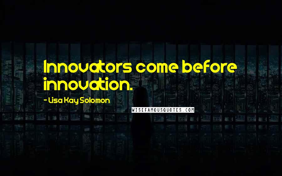 Lisa Kay Solomon Quotes: Innovators come before innovation.