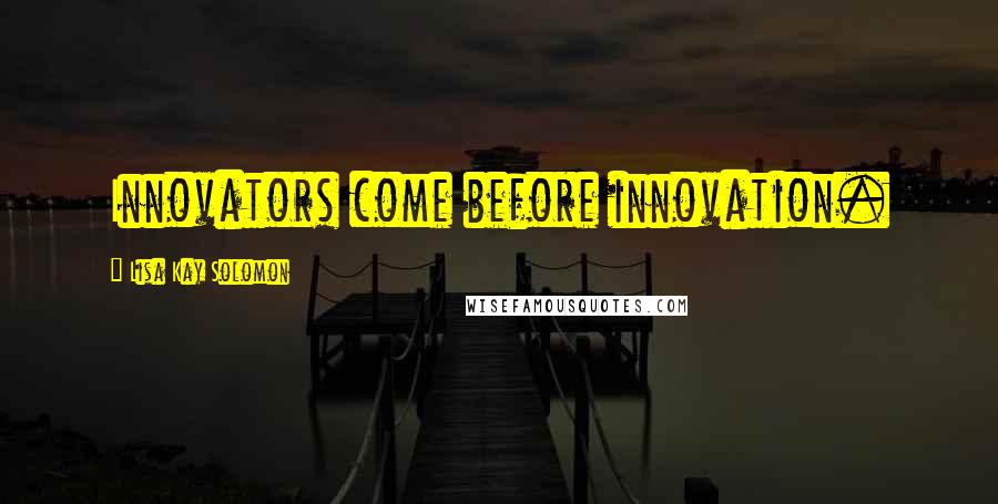 Lisa Kay Solomon Quotes: Innovators come before innovation.