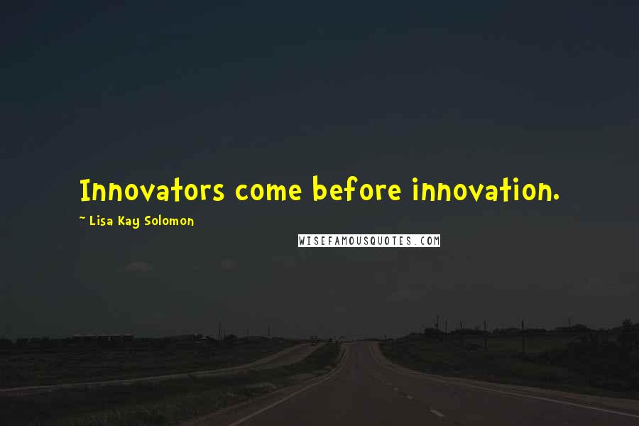 Lisa Kay Solomon Quotes: Innovators come before innovation.