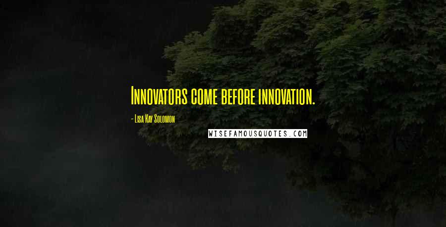 Lisa Kay Solomon Quotes: Innovators come before innovation.