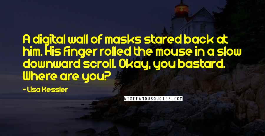 Lisa Kessler Quotes: A digital wall of masks stared back at him. His finger rolled the mouse in a slow downward scroll. Okay, you bastard. Where are you?