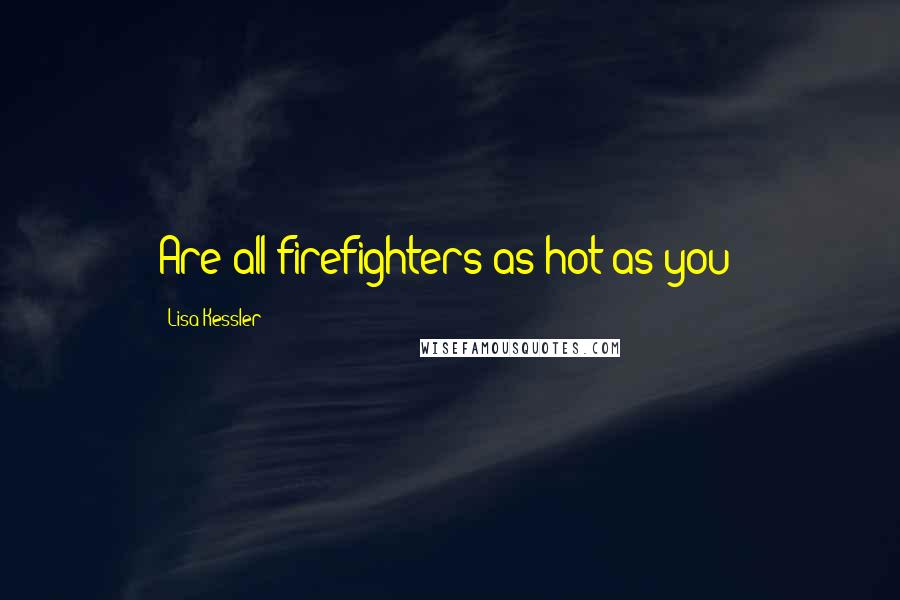 Lisa Kessler Quotes: Are all firefighters as hot as you?