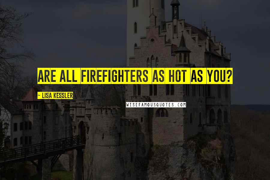 Lisa Kessler Quotes: Are all firefighters as hot as you?