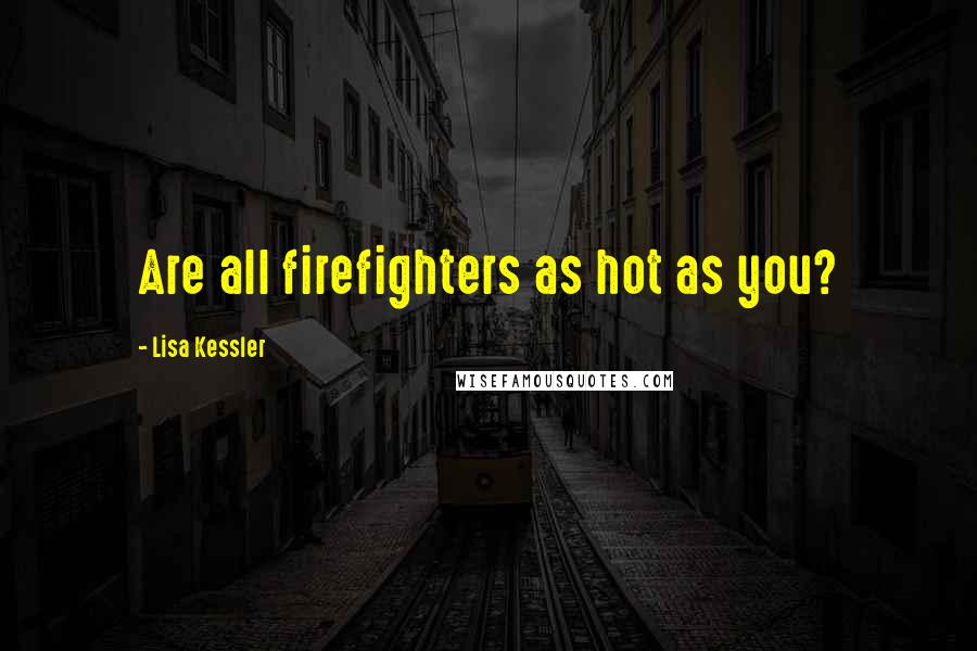 Lisa Kessler Quotes: Are all firefighters as hot as you?