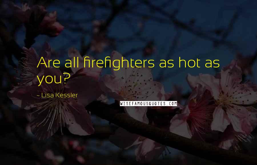 Lisa Kessler Quotes: Are all firefighters as hot as you?